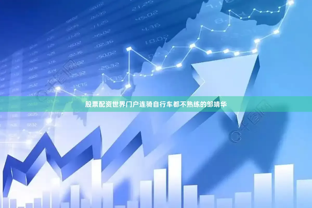 股票配资世界门户连骑自行车都不熟练的邹靖华