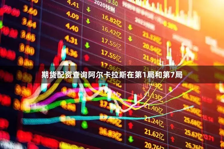 期货配资查询阿尔卡拉斯在第1局和第7局