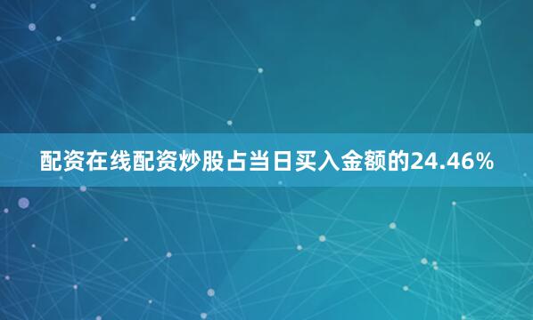 配资在线配资炒股占当日买入金额的24.46%