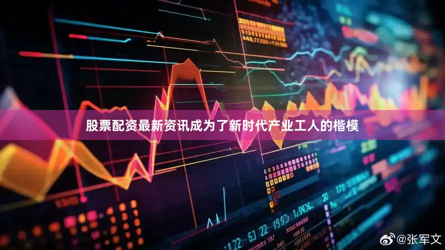 股票配资最新资讯成为了新时代产业工人的楷模