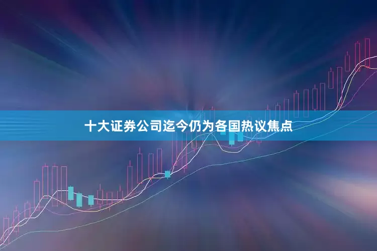 十大证券公司迄今仍为各国热议焦点