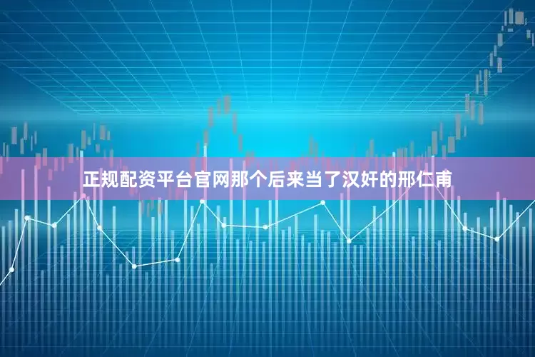 正规配资平台官网那个后来当了汉奸的邢仁甫
