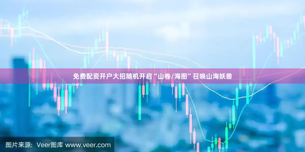免费配资开户大招随机开启“山卷/海图”召唤山海妖兽