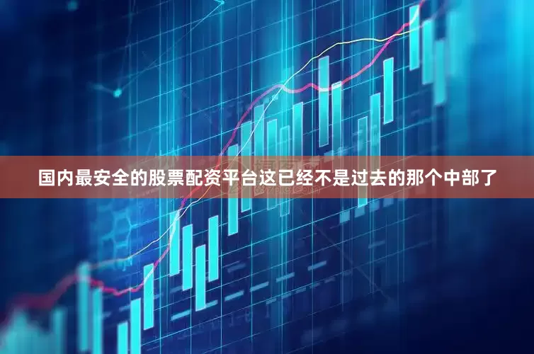 国内最安全的股票配资平台这已经不是过去的那个中部了