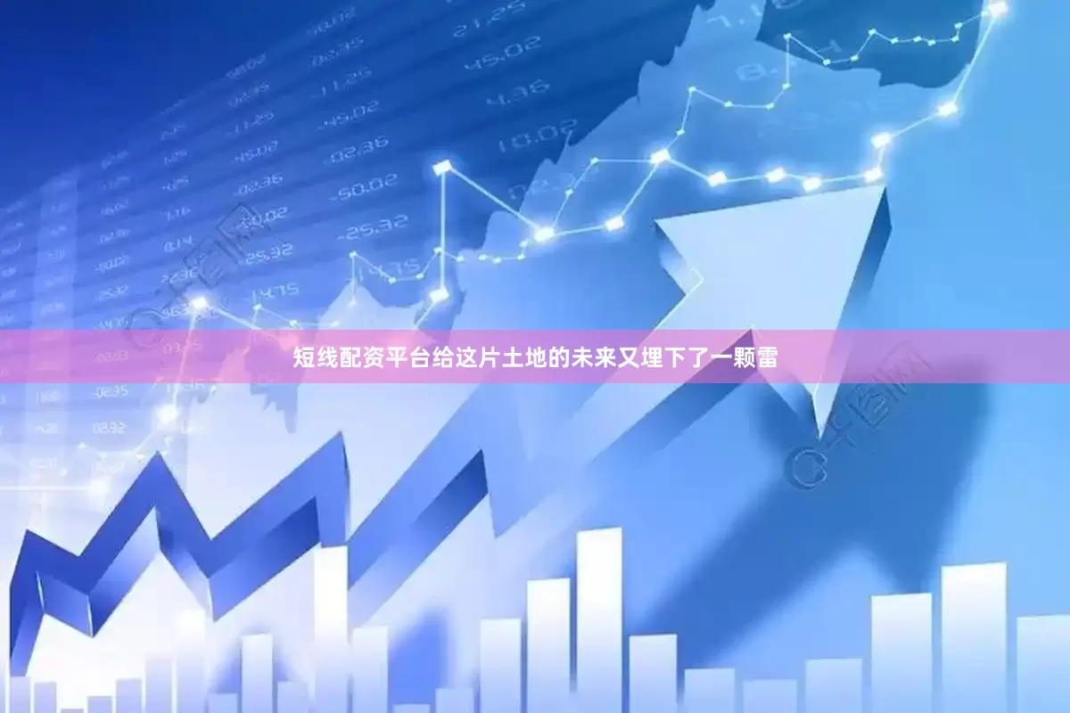 短线配资平台给这片土地的未来又埋下了一颗雷